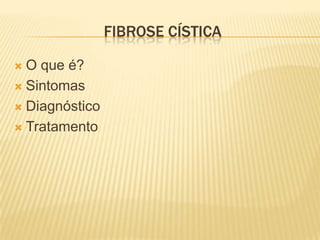 FIBROSE CÍSTICA

 O que é?
 Sintomas

 Diagnóstico

 Tratamento
 