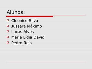 Alunos:






Cleonice Silva
Jussara Máximo
Lucas Alves
Maria Lídia David
Pedro Reis

 