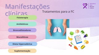 Tratamentos para a FC
Manifestações
clínicas
Antibióticos
Suplementação
Broncodilatadores
Dieta hipercalórica
Mucolíticos
Fisioterapia
 