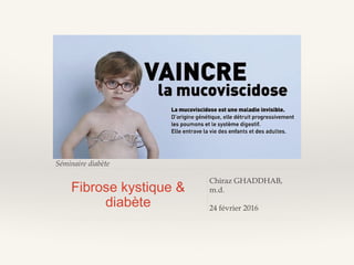 Séminaire diabète
Fibrose kystique &
diabète
Chiraz GHADDHAB,
m.d.
24 février 2016
 