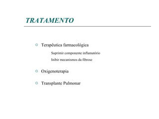 TRATAMENTO Terapêutica farmacológica Suprimir componente inflamatório Inibir mecanismos da fibrose Oxigenoterapia Transplante Pulmonar 