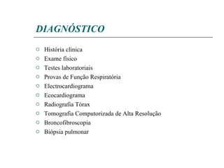 DIAGNÓSTICO História clínica Exame físico Testes laboratoriais Provas de Função Respiratória Electrocardiograma Ecocardiograma Radiografia Tórax Tomografia Computorizada de Alta Resolução Broncofibroscopia Biópsia pulmonar 