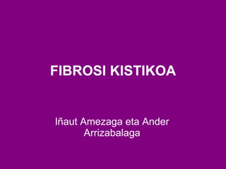 FIBROSI KISTIKOA Iñaut Amezaga eta Ander Arrizabalaga 