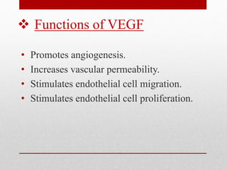  Functions of VEGF
• Promotes angiogenesis.
• Increases vascular permeability.
• Stimulates endothelial cell migration.
• Stimulates endothelial cell proliferation.
 
