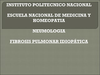 INSTITUTO POLITECNICO NACIONAL ESCUELA NACIONAL DE MEDICINA Y HOMEOPATIA NEUMOLOGIA FIBROSIS PULMONAR IDIOPÁTICA 