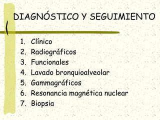 DIAGNÓSTICO Y SEGUIMIENTO
1.
2.
3.
4.
5.
6.
7.

Clínico
Radiográficos
Funcionales
Lavado bronquioalveolar
Gammagráficos
Resonancia magnética nuclear
Biopsia

 