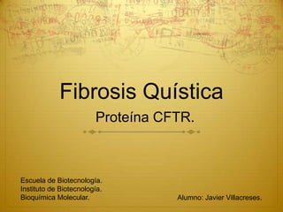 Fibrosis Quística Proteína CFTR. Escuela de Biotecnología. Instituto de Biotecnología. Bioquímica Molecular. Alumno: Javier Villacreses. 