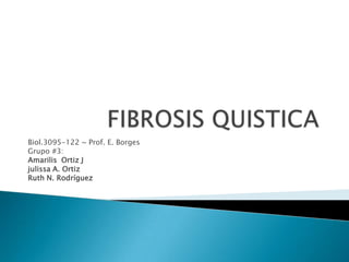 FIBROSIS QUISTICA Biol.3095-122 ~ Prof. E. Borges Grupo #3: Amarilis  Ortiz J julissaA. Ortiz	              Ruth N. Rodríguez   