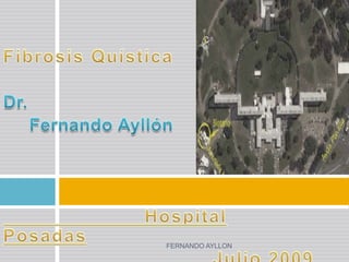 Fibrosis Quística Dr. Fernando Ayllón                        Hospital  Posadas 						Julio 2009 FERNANDO AYLLON 