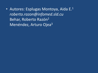 Autores: Esplugas Montoya, Aida E.1 roberto.razon@infomed.sld.cuBehar, Roberto Razón2Menéndez, Arturo Ojea3