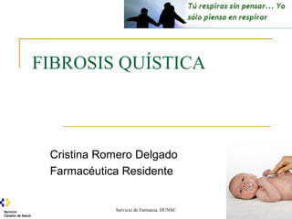 Servicio de Farmacia. HUNSCServicio
Canario de Salud
FIBROSIS QUÍSTICA
Cristina Romero Delgado
Farmacéutica Residente
 
