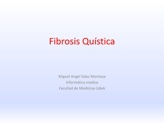 Fibrosis Quística
Miguel Angel Salas Montoya
Informática medica
Facultad de Medicina-UdeA
 
