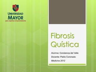 Fibrosis
Quística
Alumna: Constanza del Valle
Docente: Pablo Coronado
Medicina 2012
 