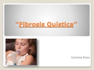“Fibrosis Quística”
Carolina Risso
 