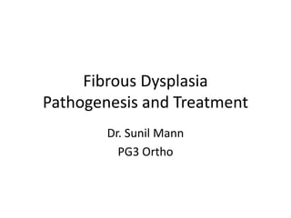Fibrous Dysplasia
Pathogenesis and Treatment
Dr. Sunil Mann
PG3 Ortho
 