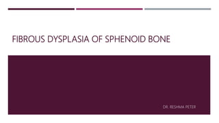FIBROUS DYSPLASIA OF SPHENOID BONE
DR. RESHMA PETER
 