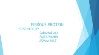 FIBROUS PROTEIN
PRESENTED BY
SABAHAT ALI
FAIZA WAHID
ASMAA RIAZ
 