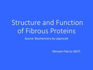 Structure and Function
of Fibrous Proteins
Source: Biochemistry by Lippincott
Maryam Fida (o-1827)
 