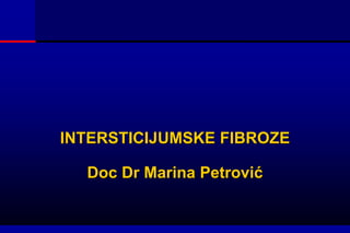 INTERSTICIJUMSKE FIBROZE
Doc Dr Marina Petrović
 