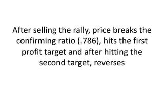 After selling the rally, price breaks the confirming ratio (.786), hits the first profit target and after hitting the second target, reverses  