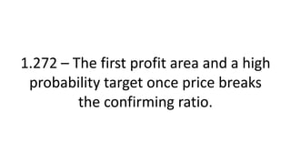 1.272 – The first profit area and a high probability target once price breaks the confirming ratio.  