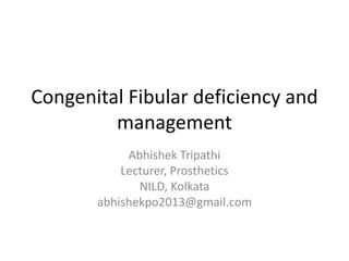 Congenital Fibular deficiency and
management
Abhishek Tripathi
Lecturer, Prosthetics
NILD, Kolkata
abhishekpo2013@gmail.com
 