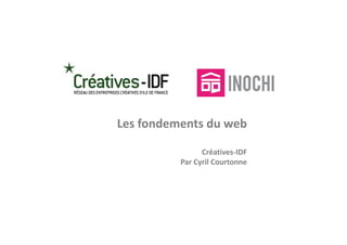 Les fondements du web
Les fondements du web

                Créatives‐IDF
                C é ti    IDF
          Par Cyril Courtonne
 