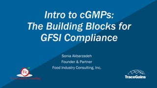 Intro to cGMPs:
The Building Blocks for
GFSI Compliance
Sonia Akbarzadeh
Founder & Partner
Food Industry Consulting, Inc.
 