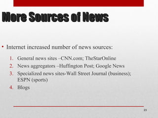 More Sources of NewsMore Sources of News
• Internet increased number of news sources:
1. General news sites –CNN.com; TheStarOnline
2. News aggregators –Huffington Post; Google News
3. Specialized news sites-Wall Street Journal (business);
ESPN (sports)
4. Blogs
23
 