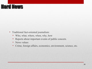 Hard NewsHard News
• Traditional fact-oriented journalism:
• Who, what, where, when, why, how
• Reports about important events of public concern.
• News values
• Crime, foreign affairs, economics, environment, science, etc.
34
 