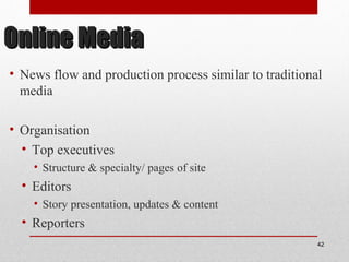 Online MediaOnline Media
• News flow and production process similar to traditional
media
• Organisation
• Top executives
• Structure & specialty/ pages of site
• Editors
• Story presentation, updates & content
• Reporters
42
 