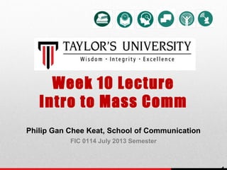 Week 10 Lecture
Intro to Mass Comm
Philip Gan Chee Keat, School of Communication
FIC 0114 July 2013 Semester
 