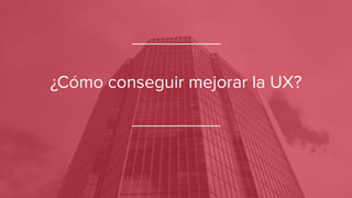 ¿Cómo conseguir mejorar la UX?
 