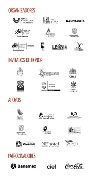 ORGANIZADORES



                                                             Guanajuato




INVITADOS DE HONOR

                           BICENTENARIO
                           de la Independencia de Colombia
                               1810-2010




                                   Secretaría
                                   de Cultura


                 2008 - 2012       MICHOACÁN




APOYOS




    Guanajuato




PATROCINADORES
 