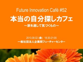 Future Innovation Café #52
2013.08.02 ( ) 18:30-21:00
 