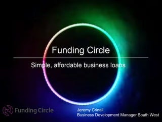 Funding Circle
Jeremy Crinall
Business Development Manager South West
Simple, affordable business loans
 