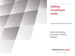 Getting
investment
ready
David Armstrong
Corporate Finance
Director
 