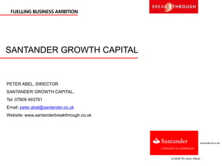 SANTANDER GROWTH CAPITAL
PETER ABEL, DIRECTOR
SANTANDER GROWTH CAPITAL,
Tel: 07809 493791
Email: peter.abel@santander.co.uk
Website: www.santanderbreakthrough.co.uk
 