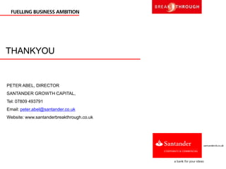 THANKYOU
PETER ABEL, DIRECTOR
SANTANDER GROWTH CAPITAL,
Tel: 07809 493791
Email: peter.abel@santander.co.uk
Website: www.santanderbreakthrough.co.uk
 