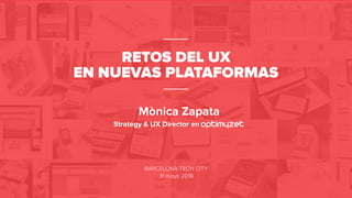 © Mònica Zapata |
RETOS DEL UX
EN NUEVAS PLATAFORMAS
BARCELONA TECH CITY
31 mayo 2018
Strategy & UX Director en
Mònica Zapata
 
