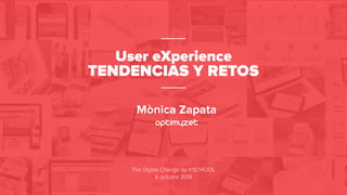 © Mònica Zapata |
User eXperience
TENDENCIAS Y RETOS
The Digital Change by KSCHOOL
9 octubre 2018
Mònica Zapata
 
