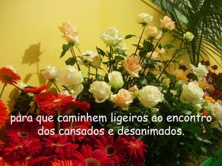 No entanto, esse mover é persistente, forte e profundo.! para que caminhem ligeiros ao encontro dos cansados e desanimados. 