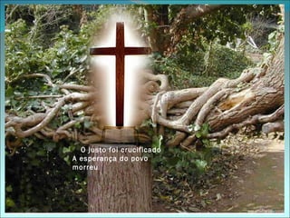 O justo foi crucificado
A esperança do povo
morreu




                            5
 