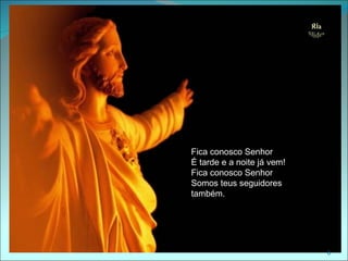 Fica conosco Senhor
É tarde e a noite já vem!
Fica conosco Senhor
Somos teus seguidores
também.




                            6
 