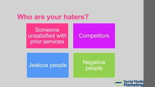 Who are your haters?
Someone
unsatisfied with
prior services
Competitors
Jealous people
Negative
people
 