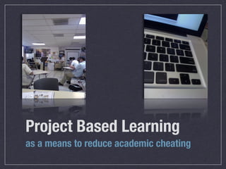 Project Based Learning
as a means to reduce academic cheating
 
