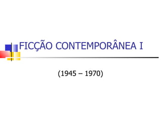 FICÇÃO CONTEMPORÂNEA I (1945 – 1970) 