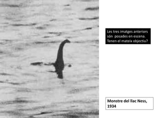 Monstre del llac Ness,
1934
Les tres imatges anteriors
són posades en escena.
Tenen el mateix objectiu?
 