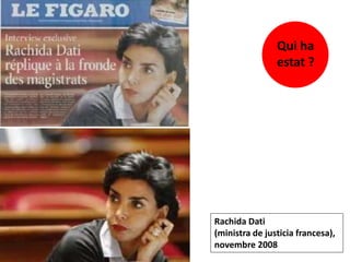 Rachida Dati
(ministra de justicia francesa),
novembre 2008
Qui ha
estat ?
 