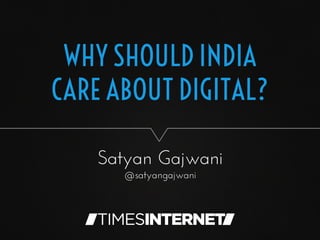 WHY SHOULD INDIA
CARE ABOUT DIGITAL?
Satyan Gajwani
@satyangajwani
 